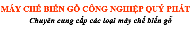 MÁY CHẾ BIẾN GỖ CÔNG NGHIỆP QUÝ PHÁT